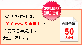 私たちのセットは、「全て込みの価格」です。不要な追加費用は発生しません。