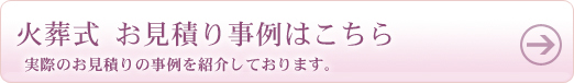 火葬式 お見積り事例はこちら 実際のお見積り事例を紹介しております